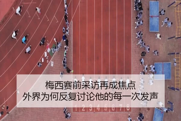 梅西赛前采访再成焦点 外界为何反复讨论他的每一次发声